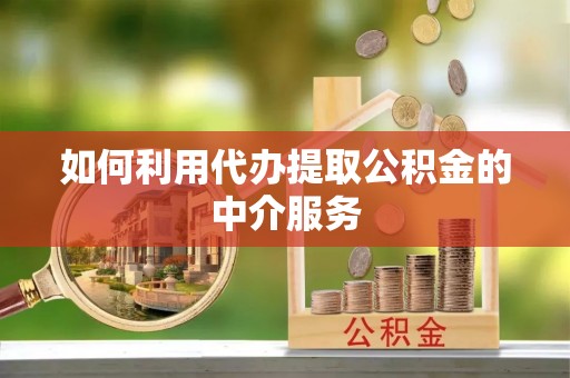 云霄如何利用代办提取公积金的中介服务
