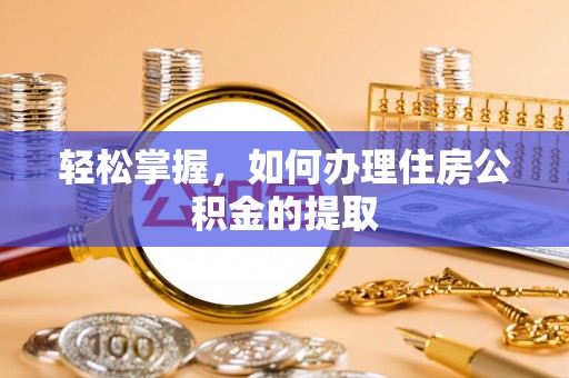 云霄轻松掌握，如何办理住房公积金的提取