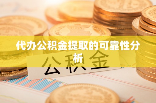 云霄代办公积金提取的可靠性分析