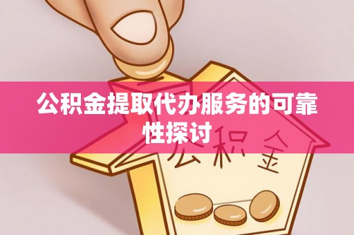 云霄公积金提取代办服务的可靠性探讨