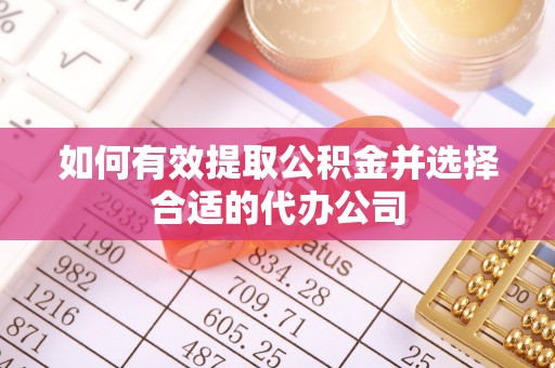 云霄如何有效提取公积金并选择合适的代办公司