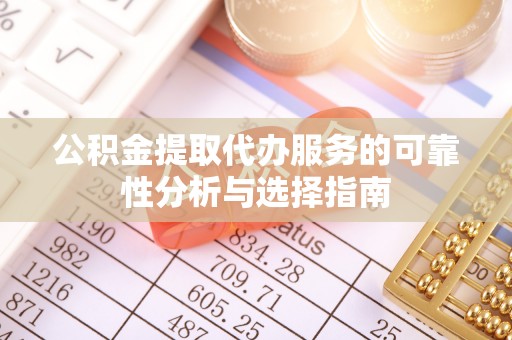 云霄公积金提取代办服务的可靠性分析与选择指南