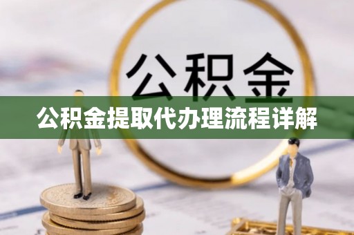 云霄公积金提取代办理流程详解
