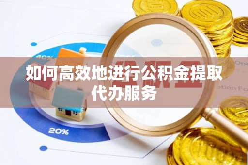 云霄如何高效地进行公积金提取代办服务