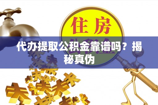 云霄代办提取公积金靠谱吗？揭秘真伪