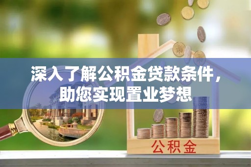 云霄深入了解公积金贷款条件，助您实现置业梦想