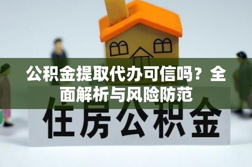 云霄公积金提取代办可信吗？全面解析与风险防范