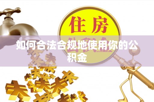 云霄如何合法合规地使用你的公积金