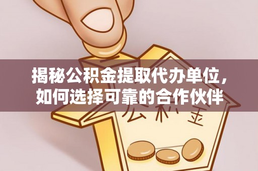 云霄揭秘公积金提取代办单位，如何选择可靠的合作伙伴